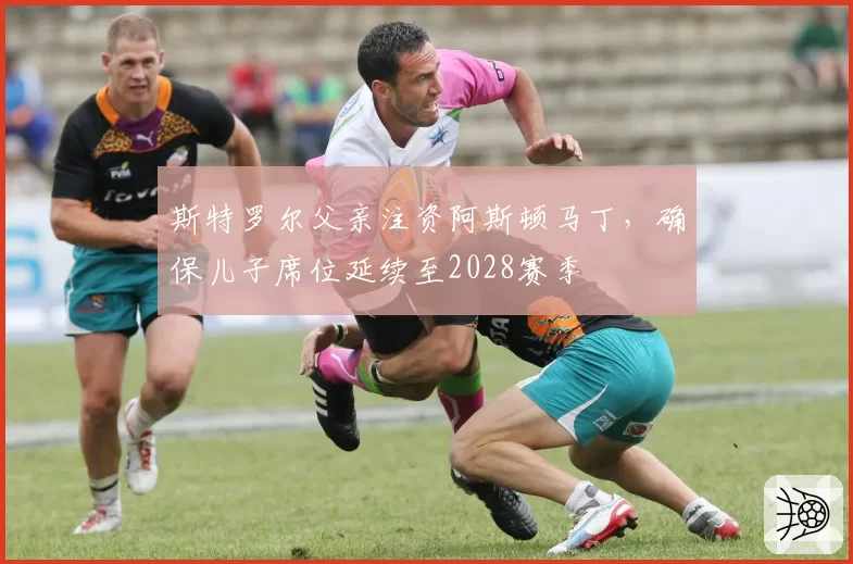斯特罗尔父亲注资阿斯顿马丁，确保儿子席位延续至2028赛季