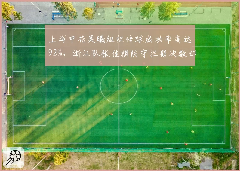 上海申花吴曦组织传球成功率高达92%,浙江队张佳祺防守拦截次数却更胜一筹