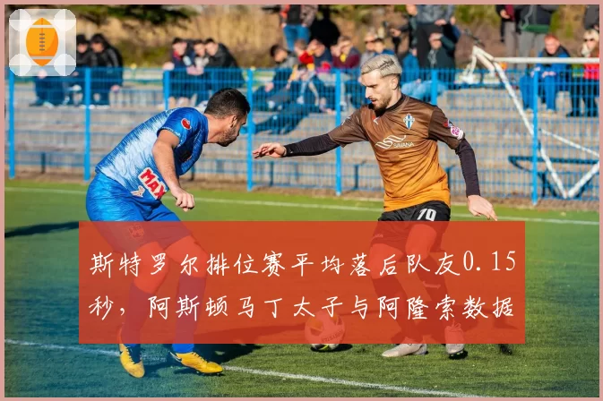 斯特罗尔排位赛平均落后队友0.15秒,阿斯顿马丁太子与阿隆索数据鸿沟加深
