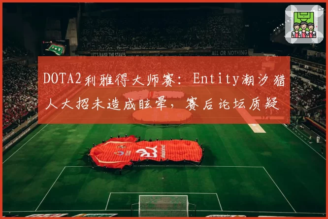 DOTA2利雅得大师赛：Entity潮汐猎人大招未造成眩晕，赛后论坛质疑技能判定帧率