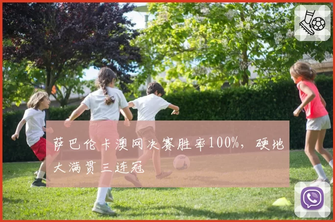 萨巴伦卡澳网决赛胜率100%，硬地大满贯三连冠