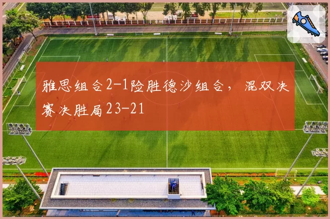 雅思组合2-1险胜德沙组合，混双决赛决胜局23-21