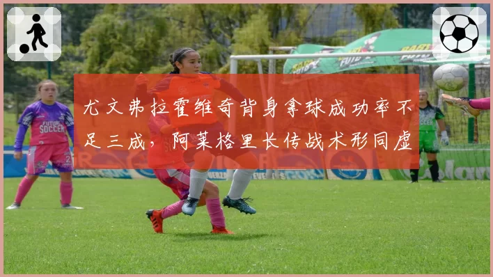 尤文弗拉霍维奇背身拿球成功率不足三成，阿莱格里长传战术形同虚设