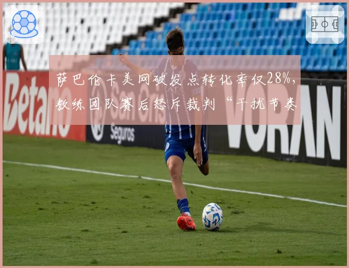 萨巴伦卡美网破发点转化率仅28%，教练团队赛后怒斥裁判“干扰节奏”