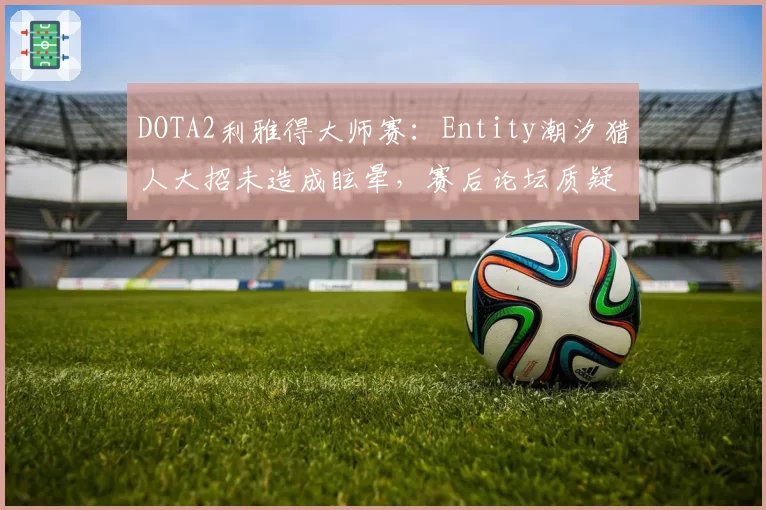 DOTA2利雅得大师赛：Entity潮汐猎人大招未造成眩晕，赛后论坛质疑技能判定帧率