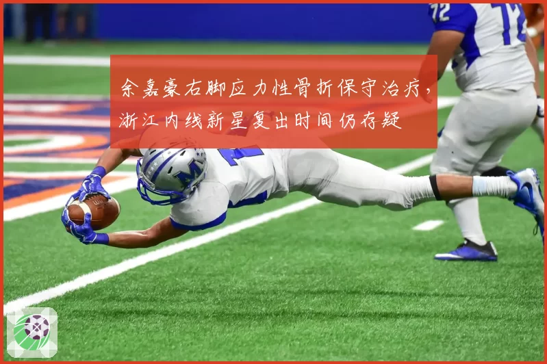 余嘉豪右脚应力性骨折保守治疗,浙江内线新星复出时间仍存疑