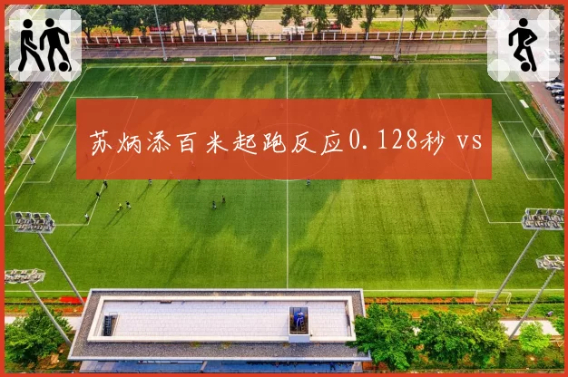 苏炳添百米起跑反应0.128秒 vs