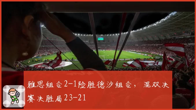 雅思组合2-1险胜德沙组合，混双决赛决胜局23-21