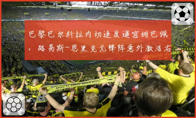巴黎巴尔科拉内切速度逼宫姆巴佩，路易斯-恩里克无锋阵意外激活右路