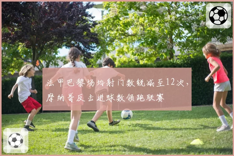 法甲巴黎场均射门数锐减至12次，摩纳哥反击进球数领跑联赛