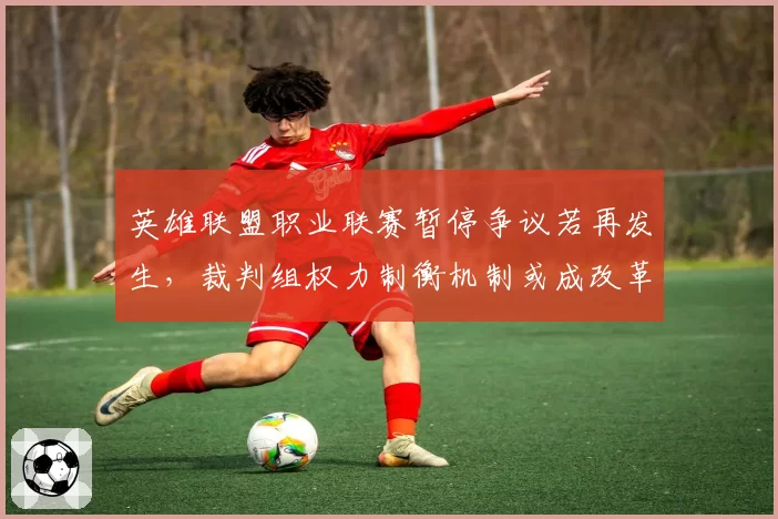 英雄联盟职业联赛暂停争议若再发生，裁判组权力制衡机制或成改革焦点