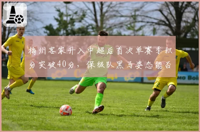 梅州客家升入中超后首次单赛季积分突破40分，保级队黑马姿态能否延续并创造队史胜场纪录？
